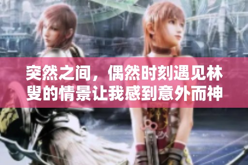 突然之间，偶然时刻遇见林叟的情景让我感到意外而神奇。