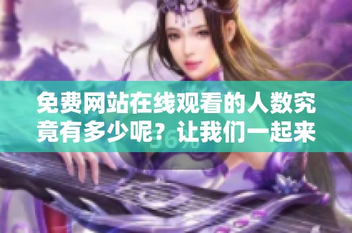 免费网站在线观看的人数究竟有多少呢？让我们一起来了解一下这个数据。