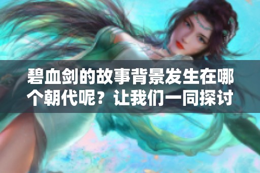 碧血剑的故事背景发生在哪个朝代呢？让我们一同探讨这个传奇的年代与人物！