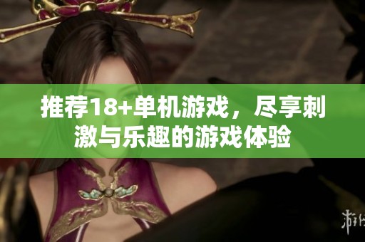 推荐18+单机游戏，尽享刺激与乐趣的游戏体验