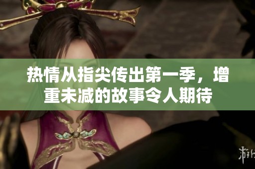 热情从指尖传出第一季，增重未减的故事令人期待