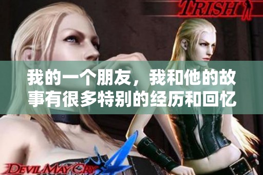 我的一个朋友，我和他的故事有很多特别的经历和回忆。