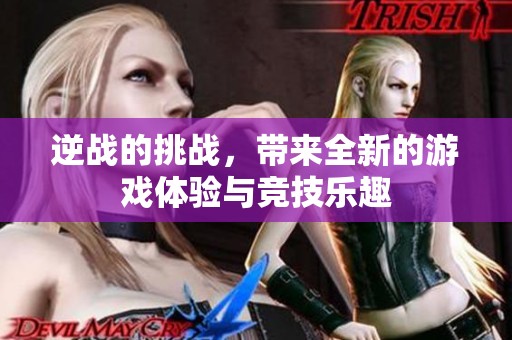 逆战的挑战，带来全新的游戏体验与竞技乐趣