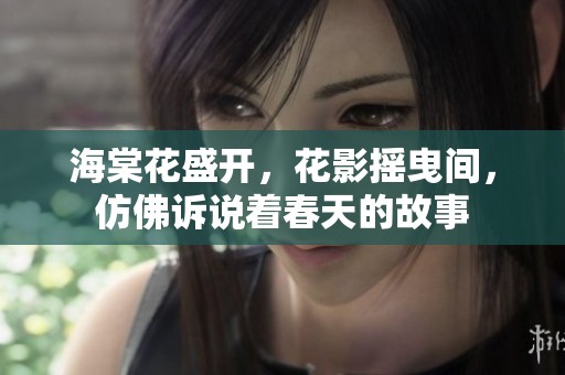 海棠花盛开，花影摇曳间，仿佛诉说着春天的故事