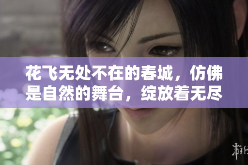 花飞无处不在的春城，仿佛是自然的舞台，绽放着无尽的美丽