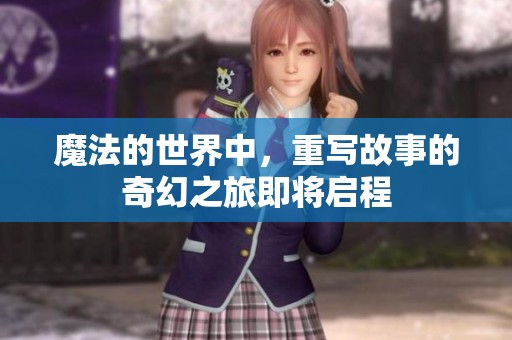 魔法的世界中，重写故事的奇幻之旅即将启程