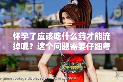 怀孕了应该吃什么药才能流掉呢？这个问题需要仔细考虑和了解。