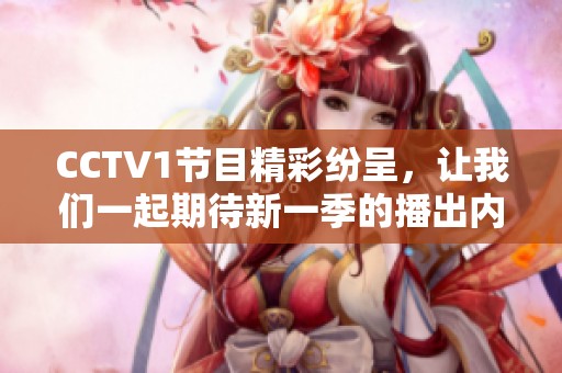 CCTV1节目精彩纷呈，让我们一起期待新一季的播出内容