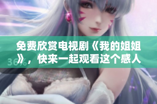 免费欣赏电视剧《我的姐姐》，快来一起观看这个感人的故事吧