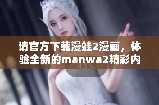 请官方下载漫蛙2漫画，体验全新的manwa2精彩内容