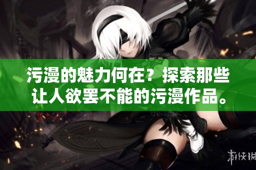 污漫的魅力何在？探索那些让人欲罢不能的污漫作品。
