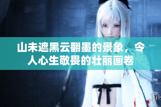 山未遮黑云翻墨的景象，令人心生敬畏的壮丽画卷