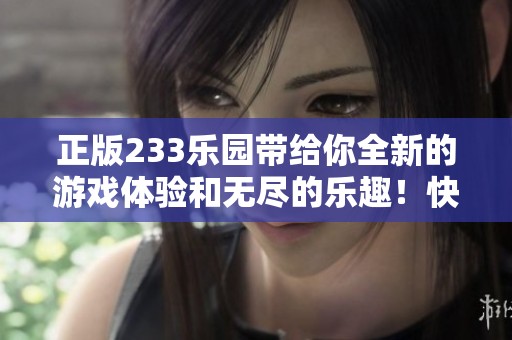 正版233乐园带给你全新的游戏体验和无尽的乐趣！快来探索吧！