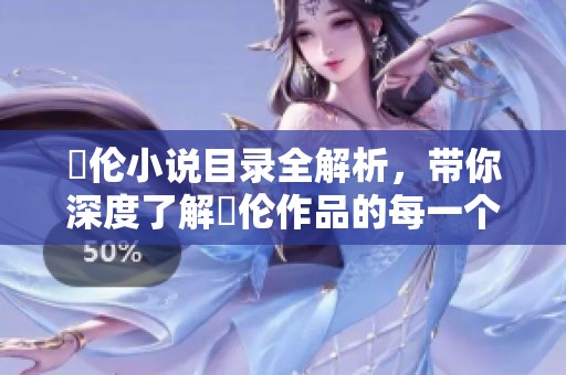 舏伦小说目录全解析，带你深度了解舏伦作品的每一个精彩篇章