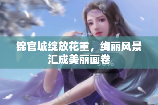 锦官城绽放花重，绚丽风景汇成美丽画卷