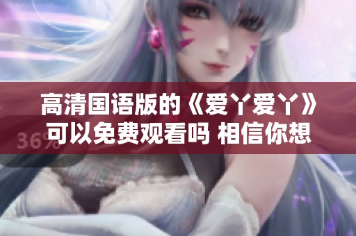 高清国语版的《爱丫爱丫》可以免费观看吗 相信你想知道这个问题