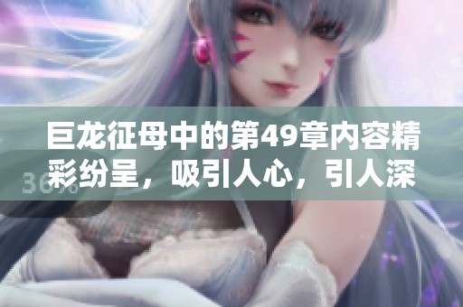 巨龙征母中的第49章内容精彩纷呈，吸引人心，引人深思的精彩情节。