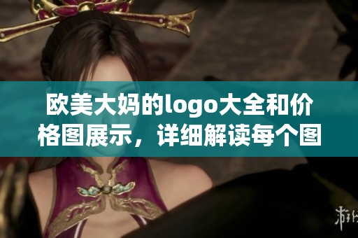 欧美大妈的logo大全和价格图展示，详细解读每个图案及其背景信息