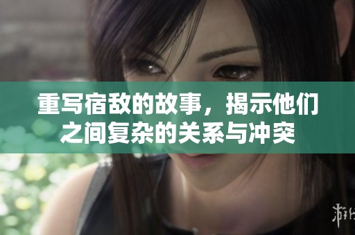 重写宿敌的故事，揭示他们之间复杂的关系与冲突