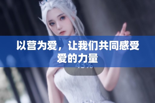 以营为爱，让我们共同感受爱的力量