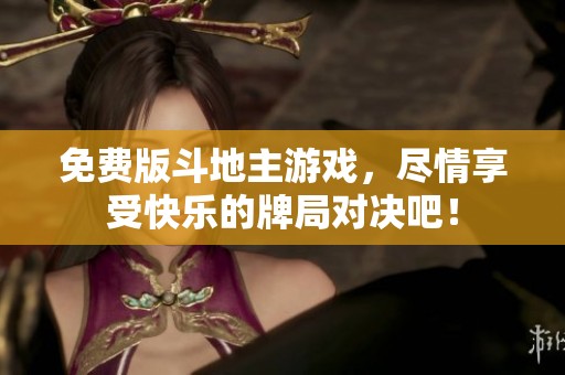 免费版***游戏，尽情享受快乐的牌局对决吧！