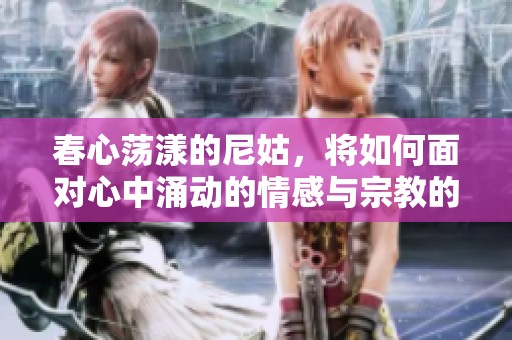 春心荡漾的尼姑，将如何面对心中涌动的情感与宗教的冲突呢