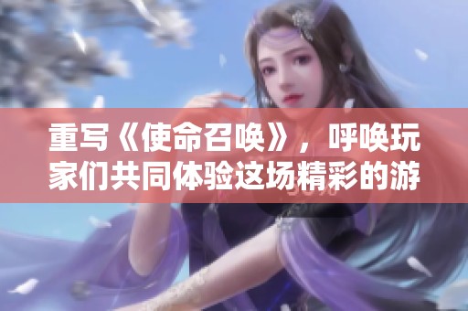 重写《使命召唤》，呼唤玩家们共同体验这场精彩的游戏冒险。