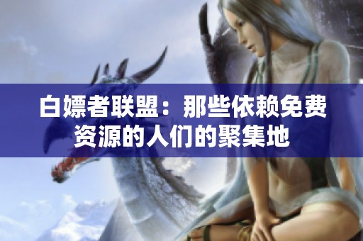 白嫖者联盟：那些依赖免费资源的人们的聚集地