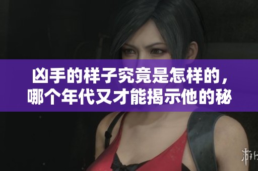 凶手的样子究竟是怎样的，哪个年代又才能揭示他的秘密？