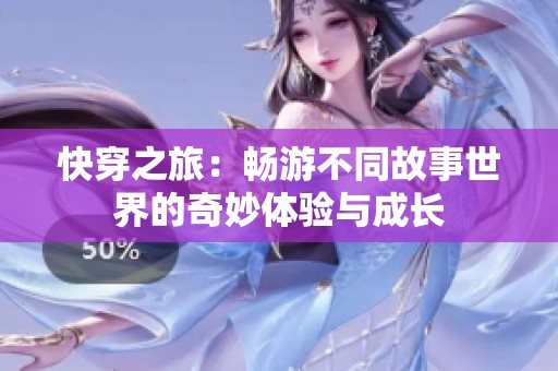 快穿之旅：畅游不同故事世界的奇妙体验与成长