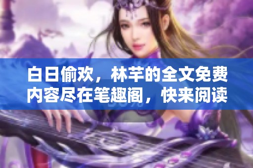 白日偷欢，林芊的全文免费内容尽在笔趣阁，快来阅读吧！