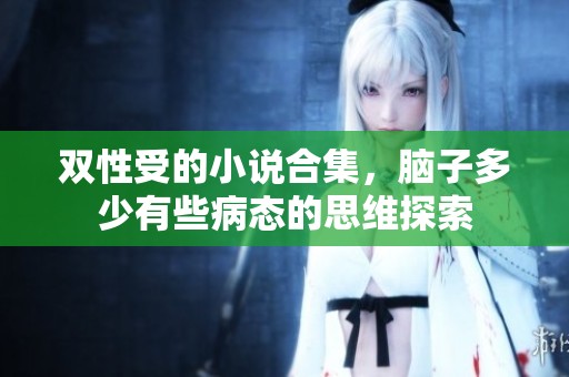 双性受的小说合集，脑子多少有些病态的思维探索