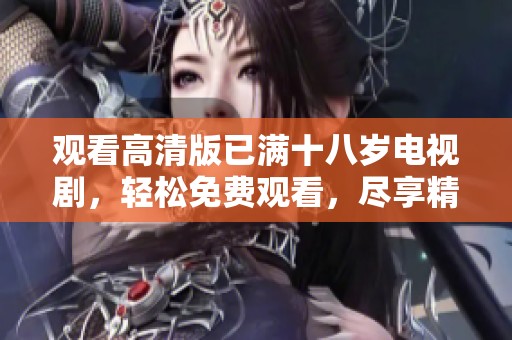 观看高清版已满十八岁电视剧，轻松免费观看，尽享精彩剧情。