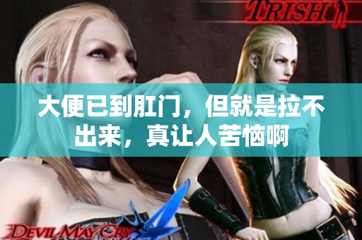 大便已到肛门，但就是拉不出来，真让人苦恼啊