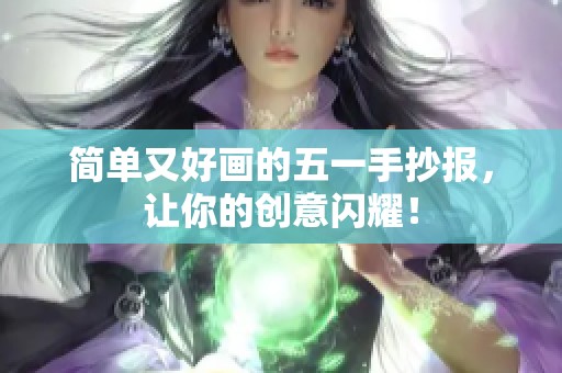 简单又好画的五一手抄报，让你的创意闪耀！