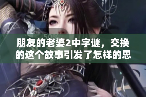 朋友的老婆2中**，交换的这个故事引发了怎样的思考呢
