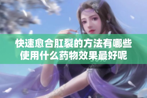 快速愈合肛裂的方法有哪些使用什么药物效果最好呢