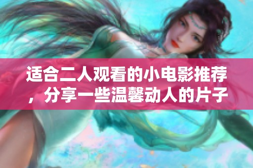 适合二人观看的小电影推荐，分享一些温馨动人的片子给你们
