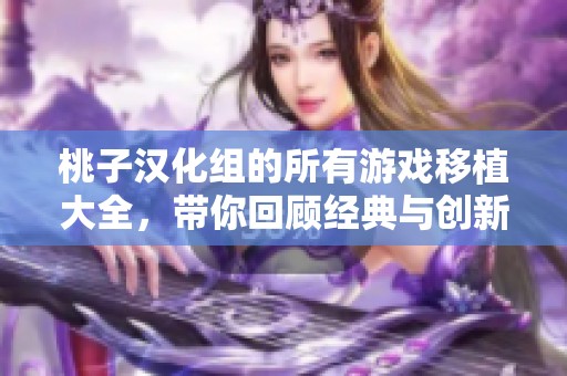 桃子汉化组的所有游戏移植大全，带你回顾经典与创新的结合
