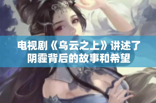 电视剧《乌云之上》讲述了阴霾背后的故事和希望
