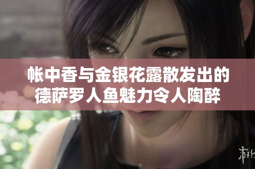 帐中香与金银花露散发出的德萨罗人鱼魅力令人陶醉