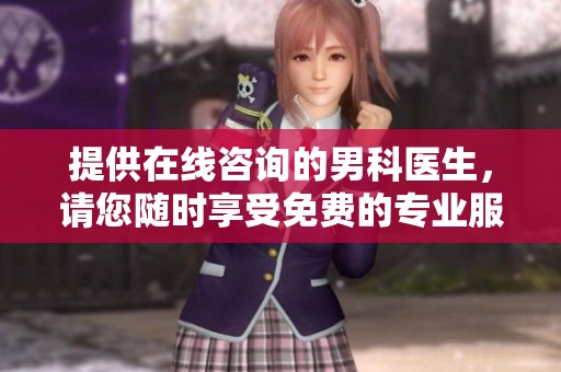 提供在线咨询的男科医生，请您随时享受免费的专业服务