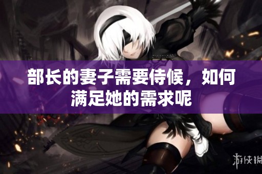 部长的妻子需要侍候，如何满足她的需求呢
