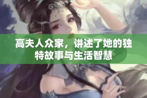 高夫人众家，讲述了她的独特故事与生活智慧