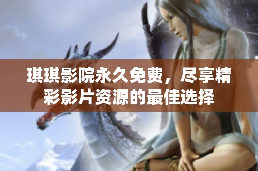 琪琪影院永久免费，尽享精彩影片资源的最佳选择