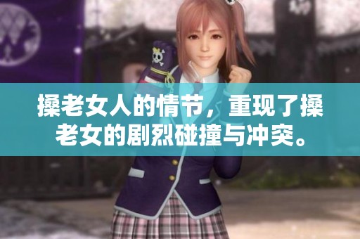 搡老女人的情节，重现了搡老女的剧烈碰撞与冲突。