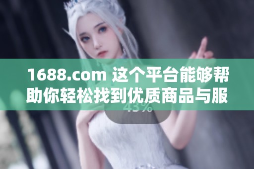1688.com 这个平台能够帮助你轻松找到优质商品与服务，让采购变得简单高效。