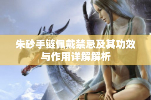 朱砂手链佩戴禁忌及其功效与作用详解解析