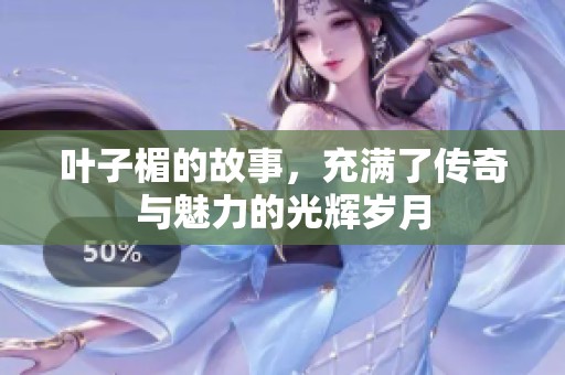 叶子楣的故事，充满了传奇与魅力的光辉岁月