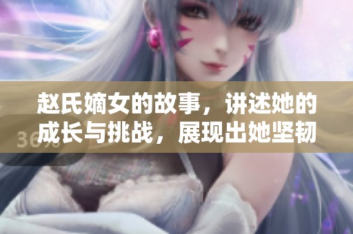 赵氏嫡女的故事，讲述她的成长与挑战，展现出她坚韧不拔的精神。